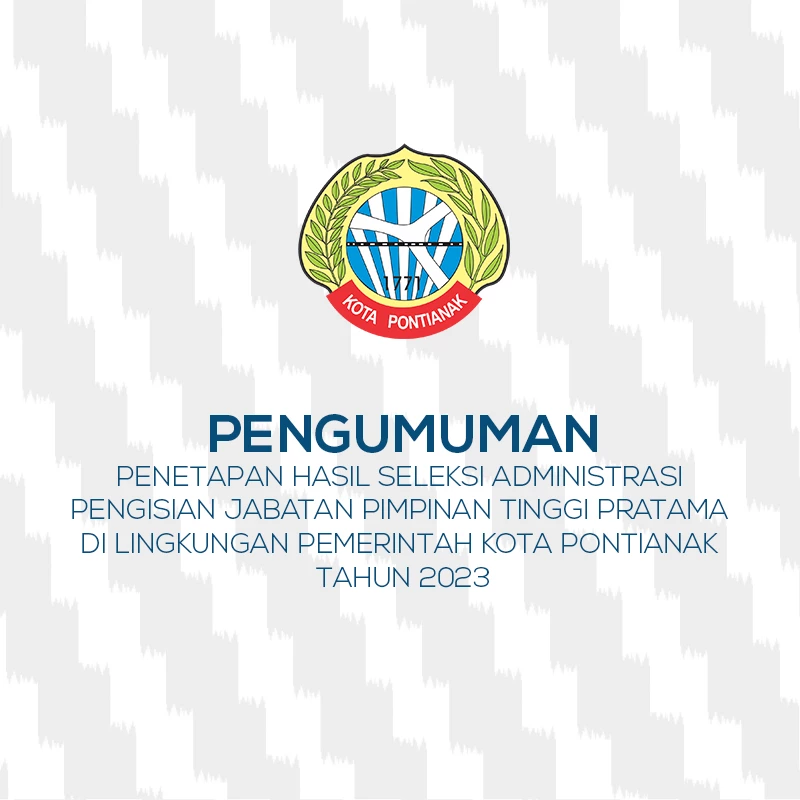 Pengumuman Penetapan Hasil Seleksi Administrasi Pengisian Jabatan Pimpinan Tinggi Pratama di Lingkungan Pemerintah Kota Pontianak Tahun 2023